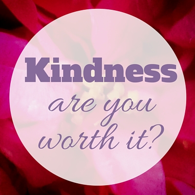 Kindness - are you worth it?